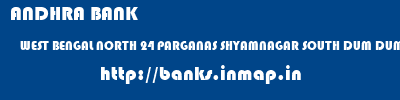 ANDHRA BANK  WEST BENGAL NORTH 24 PARGANAS SHYAMNAGAR SOUTH DUM DUM  banks information 
